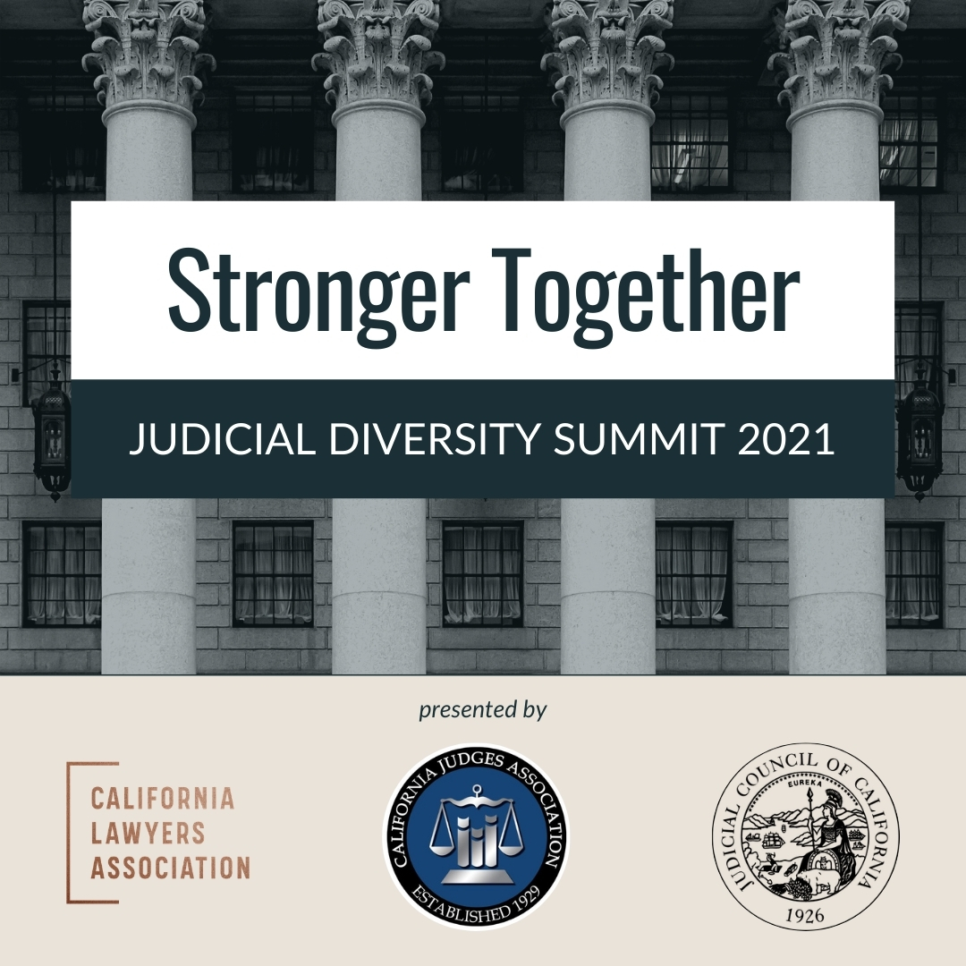 Stronger Together: Judicial Diversity Summit 2021. Presented by California Lawyers Association, California Judges Association, and Judicial California of California
